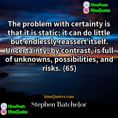 Stephen Batchelor Quotes | The problem with certainty is that it